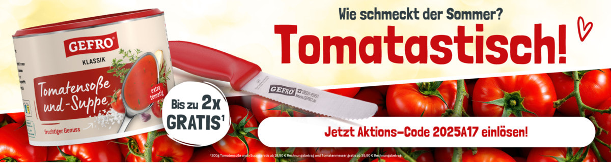 Ihr Aktionscode 2025A17 - jetzt aktivieren: Bis zu 2x Gratisgeschenke sichern - 1x Tomatensoße 200g ab 19,90€ 1x GEFRO Tomatenmesser ab 39,90€ Gratis