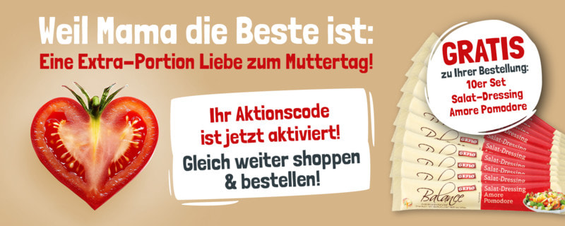 Bild von einer aufgeschnittenen Tomate im Herzform sowie 10 Salat-Dressing Amore Pomodore Sticks. Dazu folgender Text: Weil Mama die Beste ist: Eine Extra-Portion Liebe zum Muttertag! Ihr Aktionscode ist jetzt aktiviert! Gleich weitershoppen & bestellen! GRATIS zu Ihrer Bestellung: 10er Set Salat-Dressing Amore Pomodore