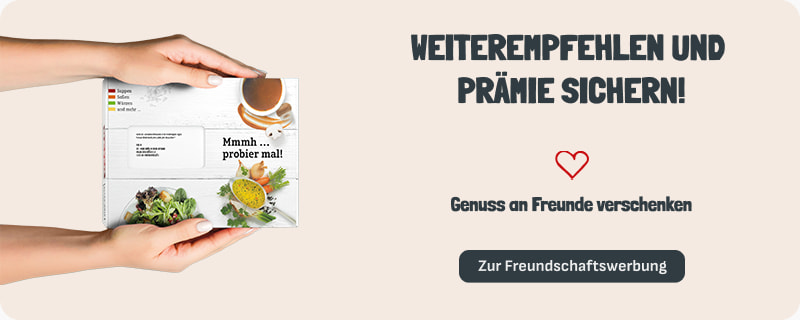 Weiterempfehlen und Prämie sichern! Genuss an Freunde verschenken. Zur Freundschaftswerbung